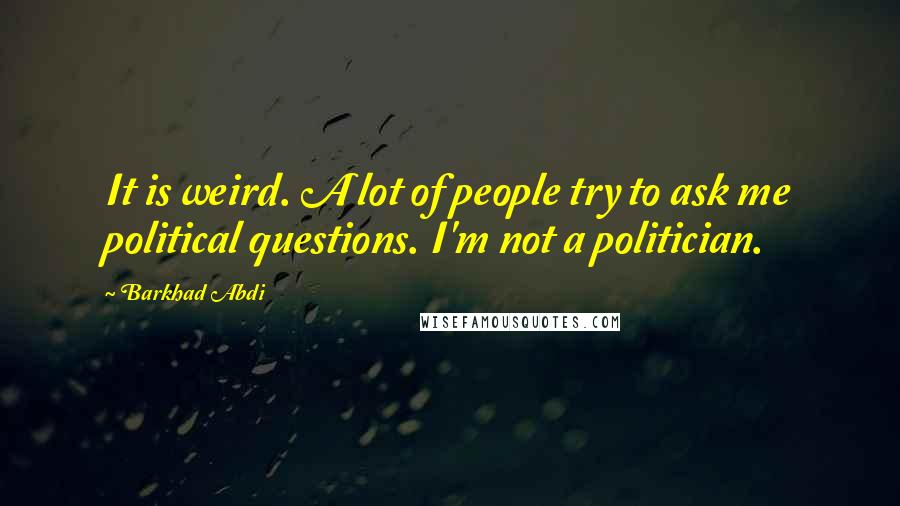 Barkhad Abdi quotes: It is weird. A lot of people try to ask me political questions. I'm not a politician.