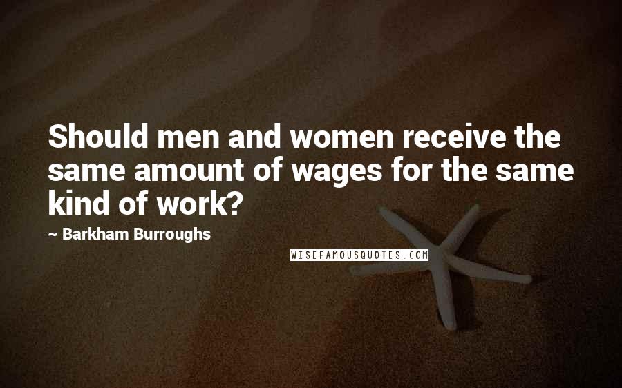 Barkham Burroughs quotes: Should men and women receive the same amount of wages for the same kind of work?