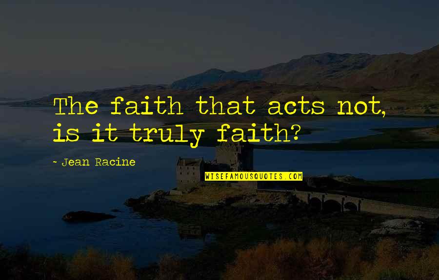 Barkhordar Dds Quotes By Jean Racine: The faith that acts not, is it truly
