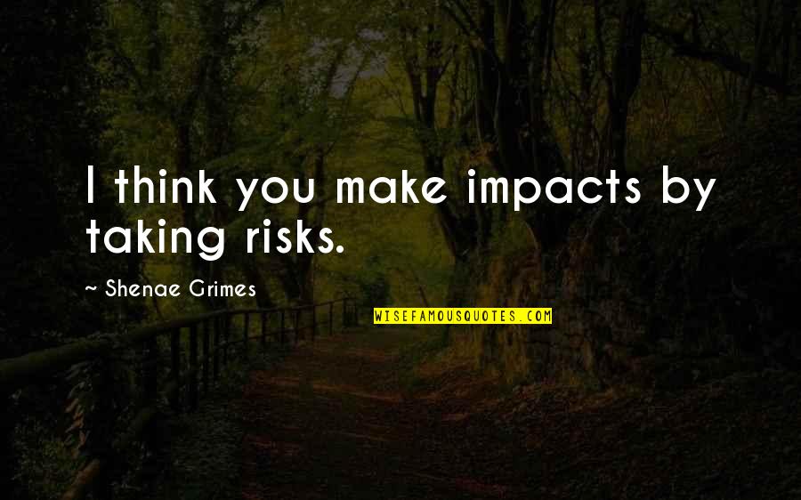 Barkhuizen Andre Quotes By Shenae Grimes: I think you make impacts by taking risks. Barkhuizen Andre Quotes By Shenae Grimes: I think you make impacts by taking risks.