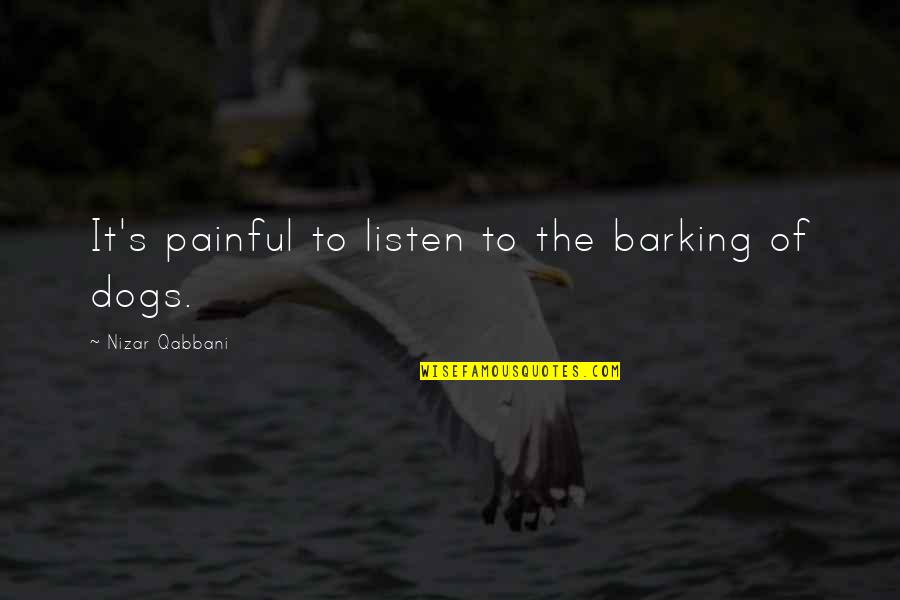 Barking Dogs Quotes By Nizar Qabbani: It's painful to listen to the barking of