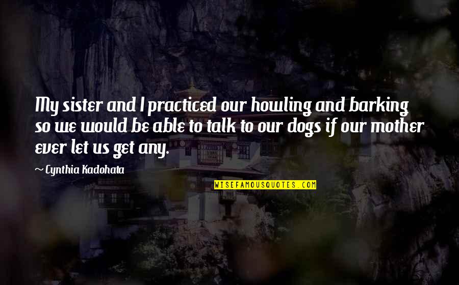 Barking Quotes By Cynthia Kadohata: My sister and I practiced our howling and Barking Quotes By Cynthia Kadohata: My sister and I practiced our howling and