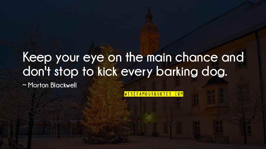 Barking Quotes By Morton Blackwell: Keep your eye on the main chance and Barking Quotes By Morton Blackwell: Keep your eye on the main chance and