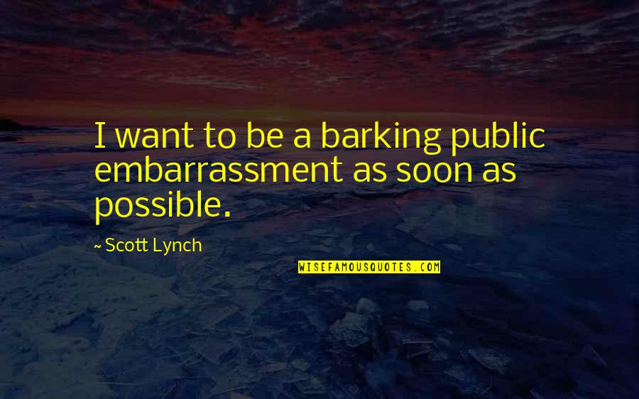 Barking Quotes By Scott Lynch: I want to be a barking public embarrassment
