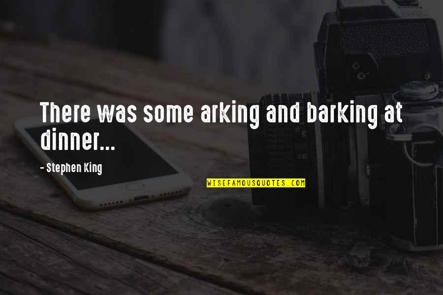 Barking Quotes By Stephen King: There was some arking and barking at dinner... Barking Quotes By Stephen King: There was some arking and barking at dinner...