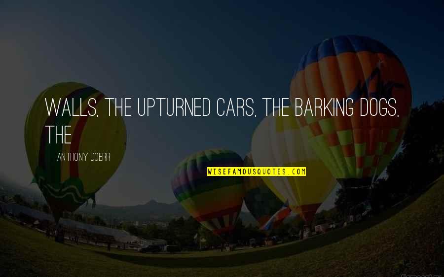 Barking Up Quotes By Anthony Doerr: walls, the upturned cars, the barking dogs, the