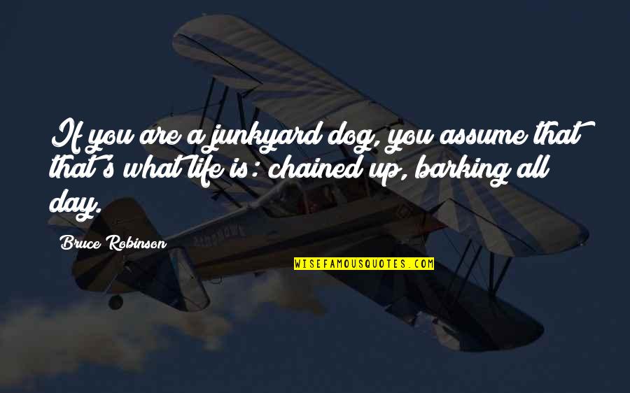 Barking Up Quotes By Bruce Robinson: If you are a junkyard dog, you assume