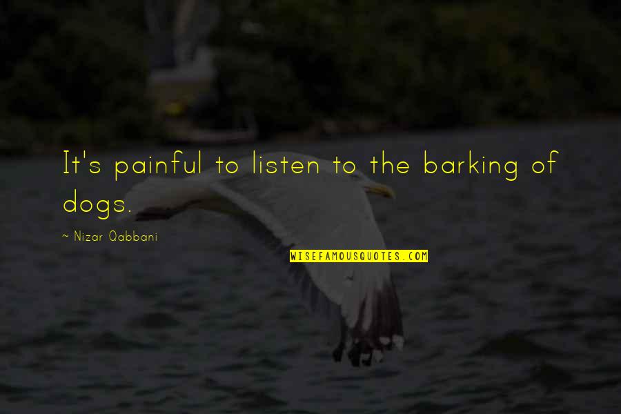Barking Up Quotes By Nizar Qabbani: It's painful to listen to the barking of