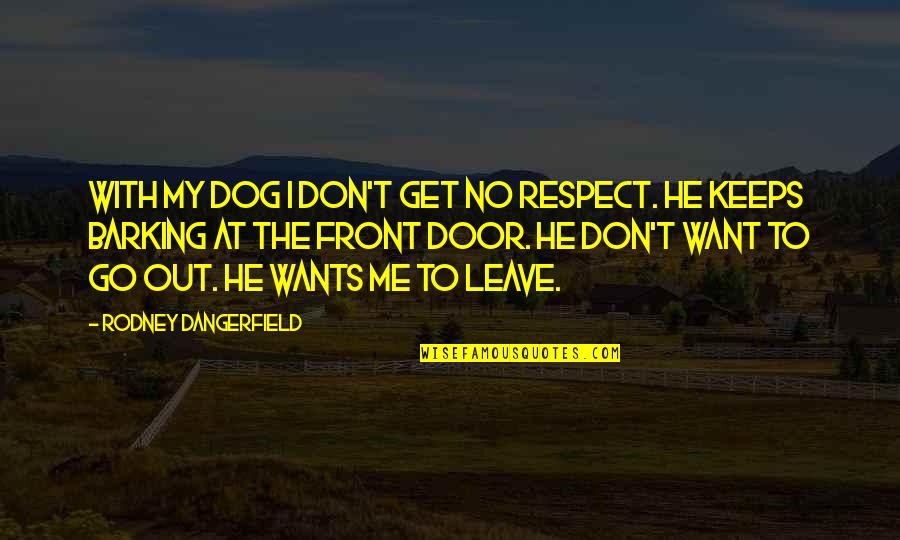 Barking Up Quotes By Rodney Dangerfield: With my dog I don't get no respect.