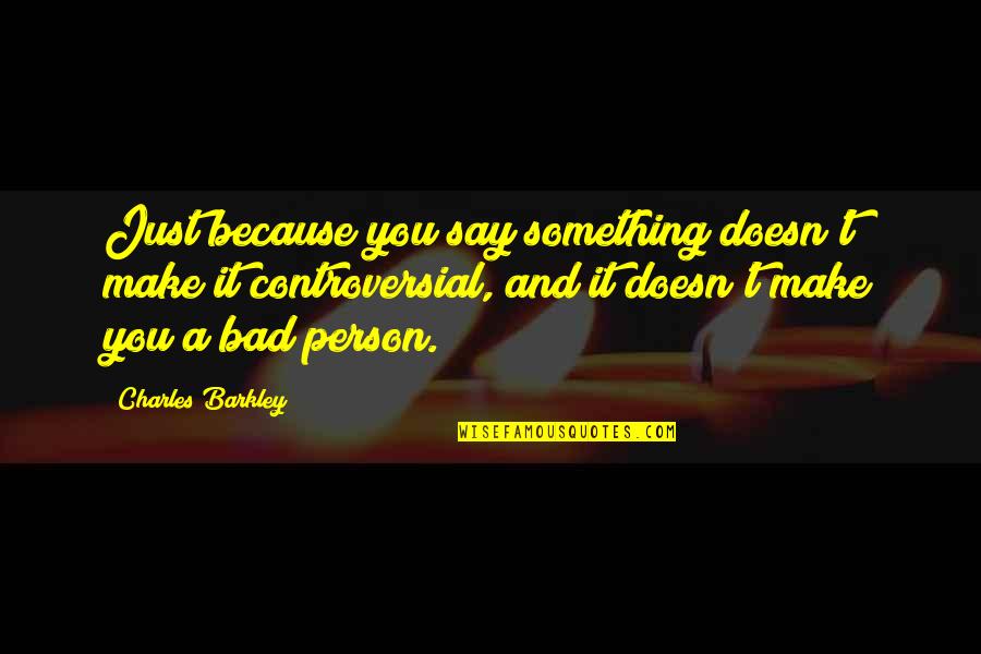 Barkley Quotes By Charles Barkley: Just because you say something doesn't make it
