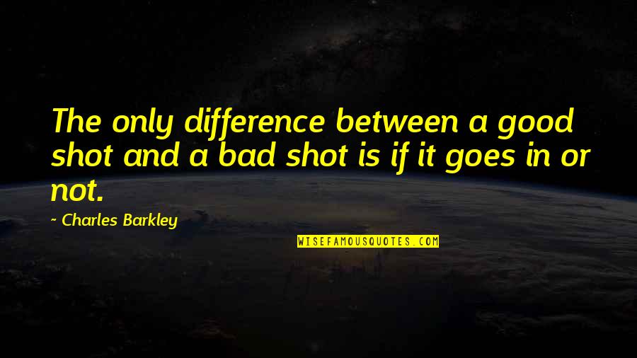 Barkley Quotes By Charles Barkley: The only difference between a good shot and