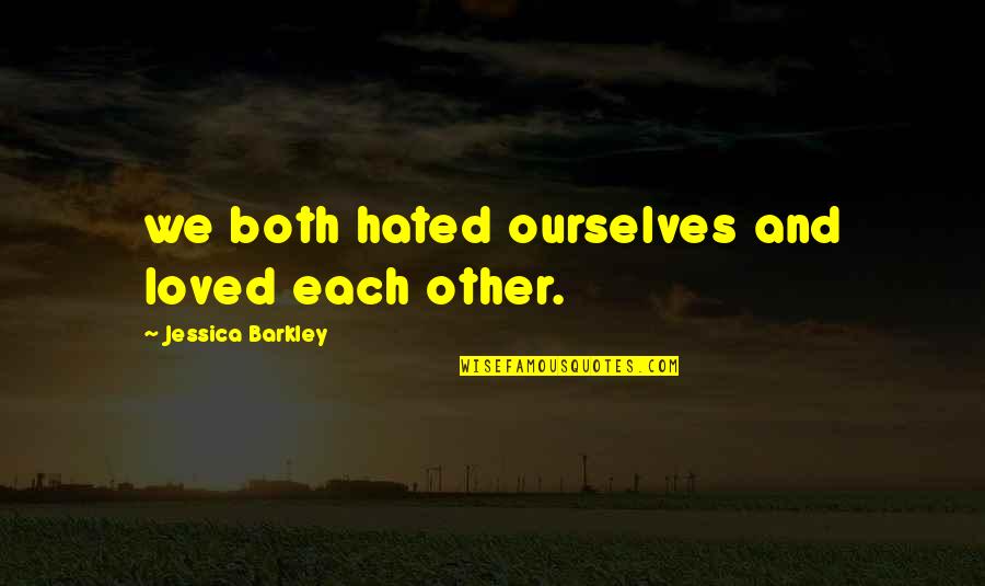 Barkley Quotes By Jessica Barkley: we both hated ourselves and loved each other.