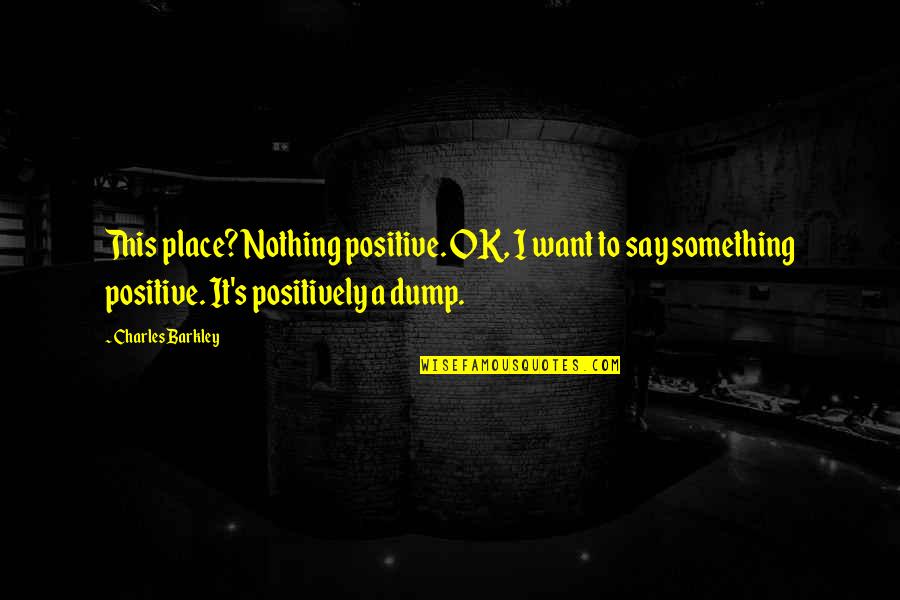 Barkley's Quotes By Charles Barkley: This place? Nothing positive. OK, I want to