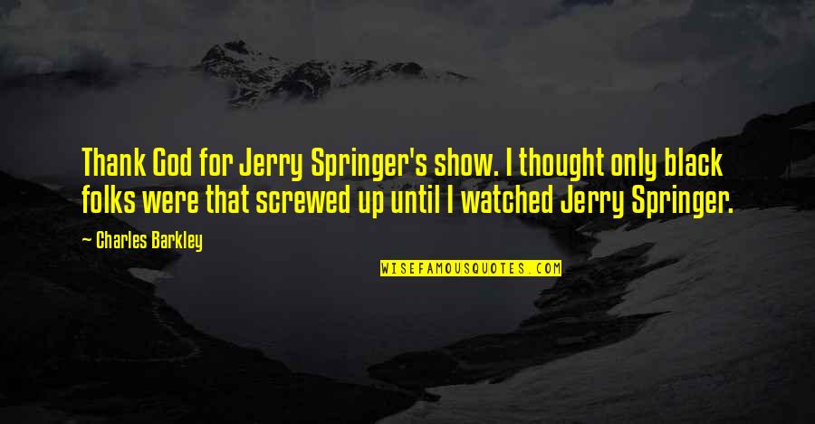 Barkley's Quotes By Charles Barkley: Thank God for Jerry Springer's show. I thought
