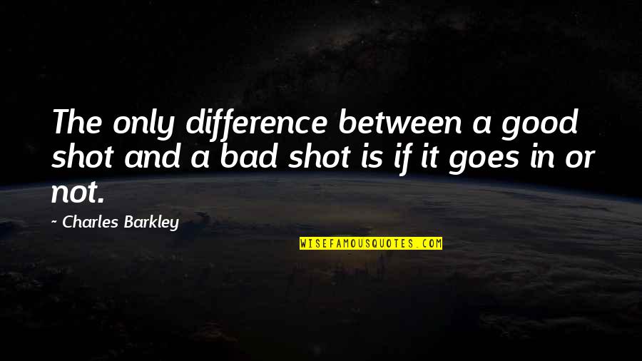 Barkley's Quotes By Charles Barkley: The only difference between a good shot and