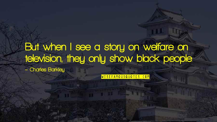 Barkley's Quotes By Charles Barkley: But when I see a story on welfare