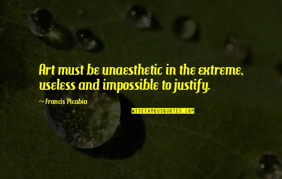 Barkmann Corner Quotes By Francis Picabia: Art must be unaesthetic in the extreme, useless
