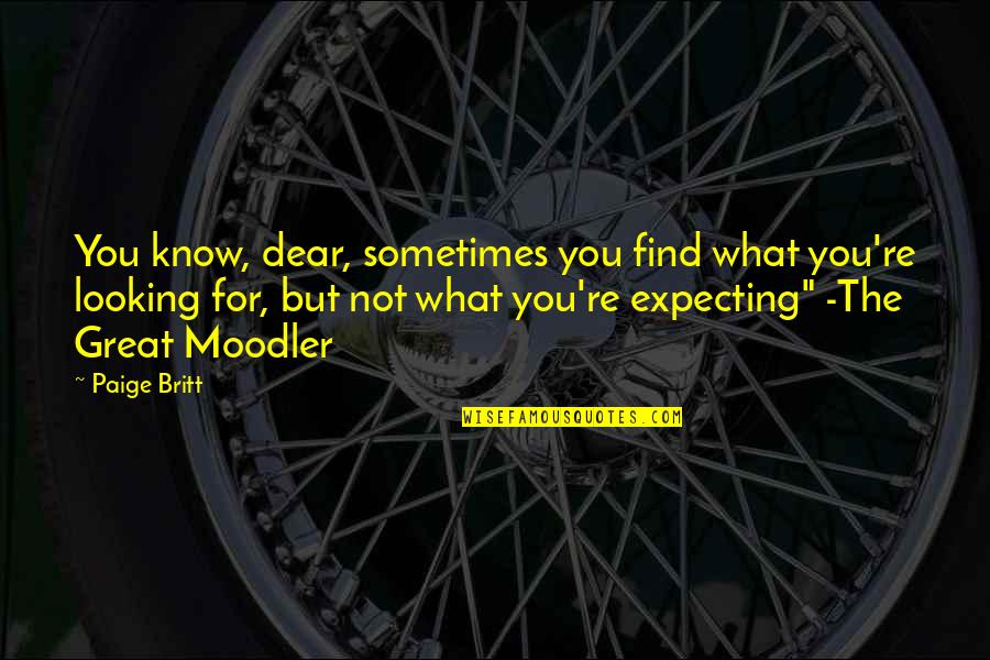 Barkoff Stop Quotes By Paige Britt: You know, dear, sometimes you find what you're Barkoff Stop Quotes By Paige Britt: You know, dear, sometimes you find what you're