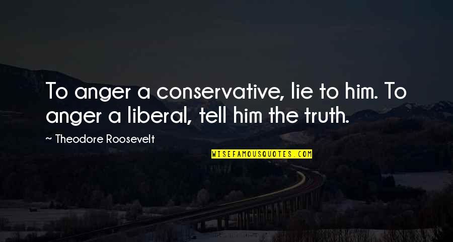 Barkowski Los Angeles Quotes By Theodore Roosevelt: To anger a conservative, lie to him. To Barkowski Los Angeles Quotes By Theodore Roosevelt: To anger a conservative, lie to him. To