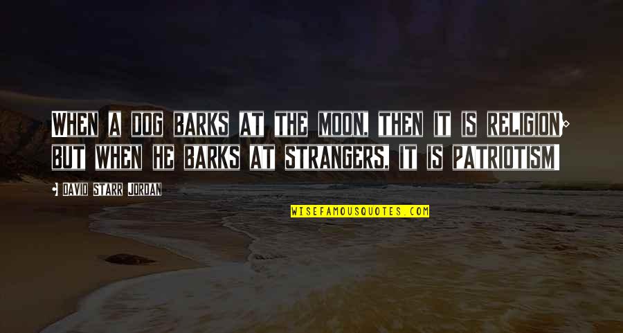 Barks By Quotes By David Starr Jordan: When a dog barks at the moon, then