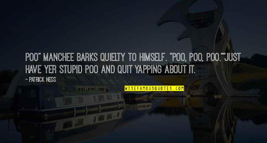 Barks By Quotes By Patrick Ness: Poo" Manchee barks quielty to himself. "Poo, poo,