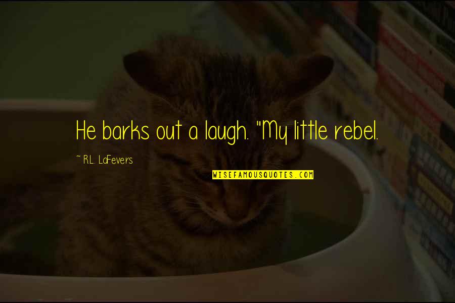 Barks By Quotes By R.L. LaFevers: He barks out a laugh. "My little rebel.