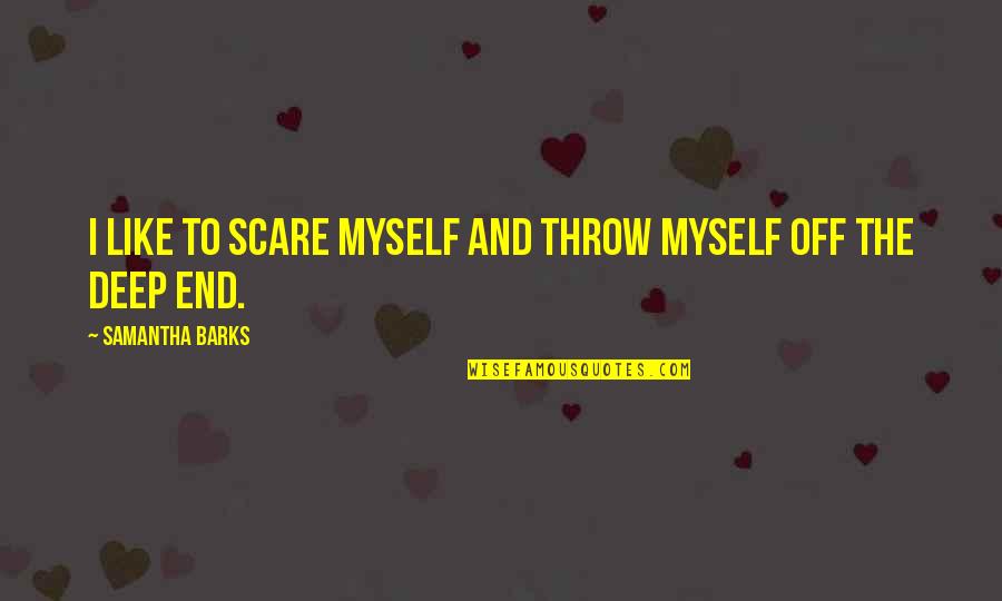 Barks By Quotes By Samantha Barks: I like to scare myself and throw myself