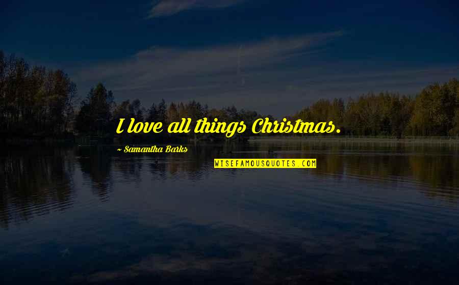 Barks By Quotes By Samantha Barks: I love all things Christmas.