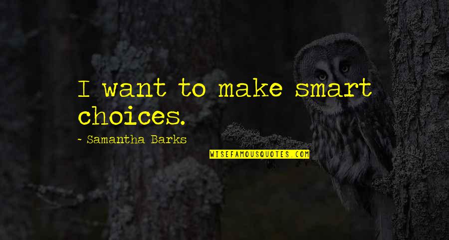 Barks By Quotes By Samantha Barks: I want to make smart choices.