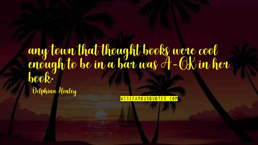 Bar'l Quotes By Delphina Henley: any town that thought books were cool enough Bar'l Quotes By Delphina Henley: any town that thought books were cool enough