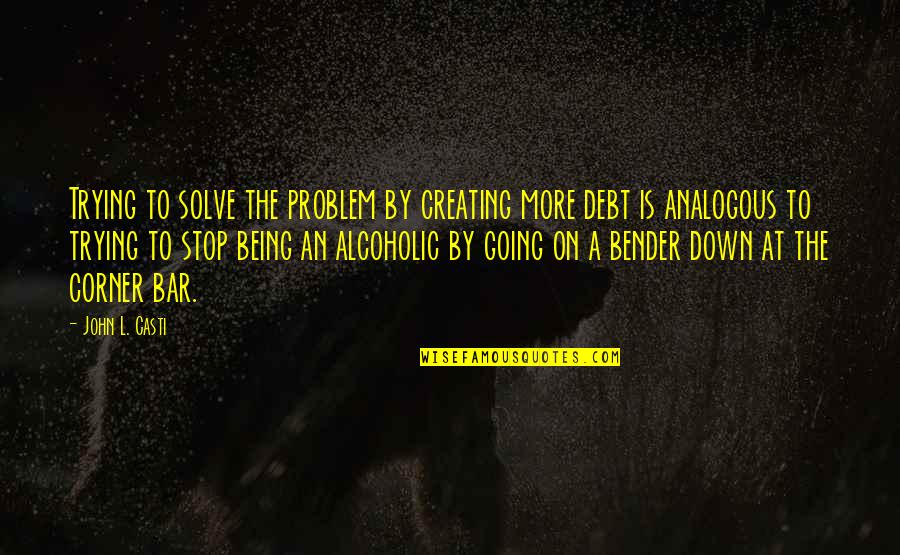 Bar'l Quotes By John L. Casti: Trying to solve the problem by creating more Bar'l Quotes By John L. Casti: Trying to solve the problem by creating more