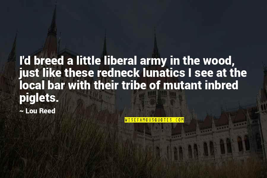 Bar'l Quotes By Lou Reed: I'd breed a little liberal army in the