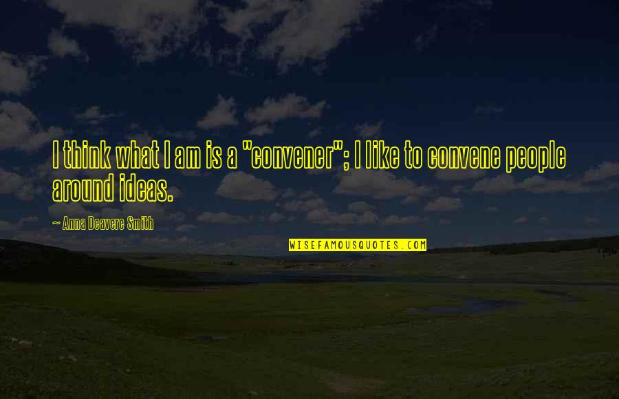Barlach Sculpture Quotes By Anna Deavere Smith: I think what I am is a "convener"; Barlach Sculpture Quotes By Anna Deavere Smith: I think what I am is a "convener";