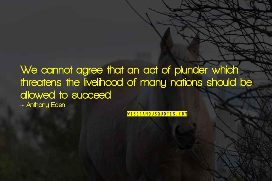 Barlach The Avenger Quotes By Anthony Eden: We cannot agree that an act of plunder Barlach The Avenger Quotes By Anthony Eden: We cannot agree that an act of plunder