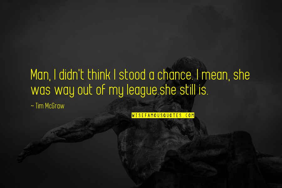 Barlass Quotes By Tim McGraw: Man, I didn't think I stood a chance. Barlass Quotes By Tim McGraw: Man, I didn't think I stood a chance.