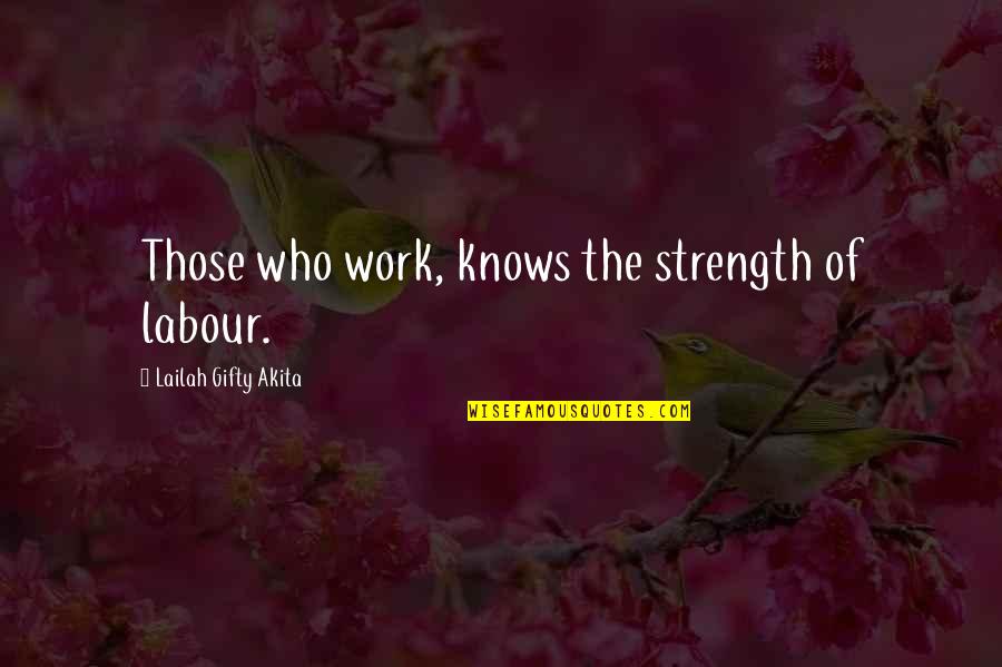 Barlby High School Quotes By Lailah Gifty Akita: Those who work, knows the strength of labour.