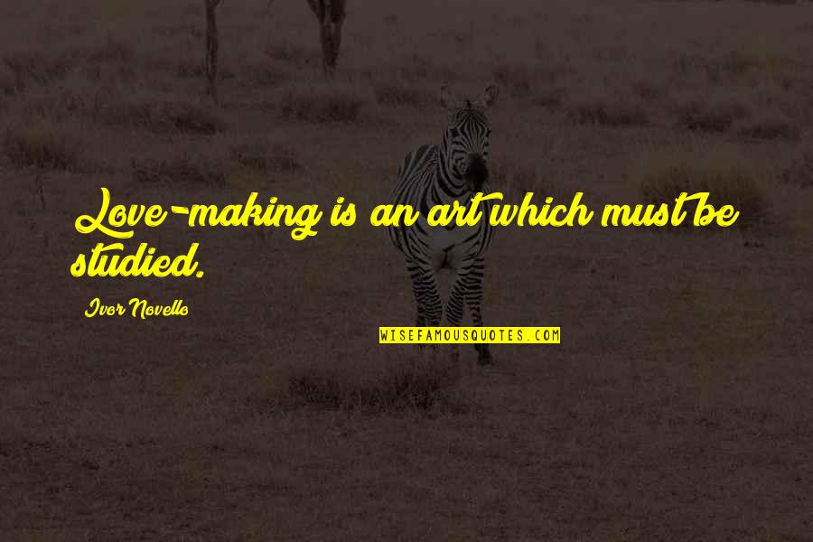 Barlestone Quotes By Ivor Novello: Love-making is an art which must be studied. Barlestone Quotes By Ivor Novello: Love-making is an art which must be studied.