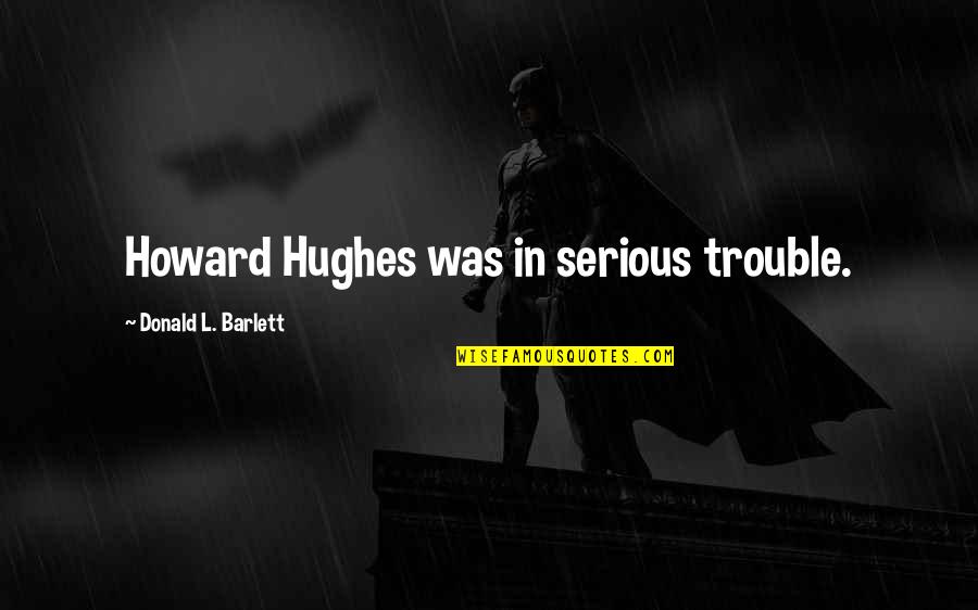 Barlett Quotes By Donald L. Barlett: Howard Hughes was in serious trouble.