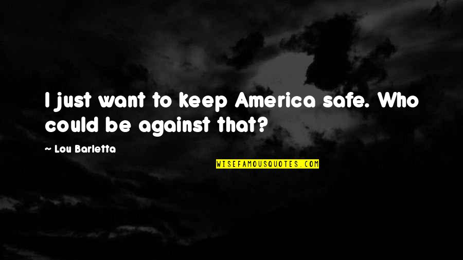 Barletta Quotes By Lou Barletta: I just want to keep America safe. Who