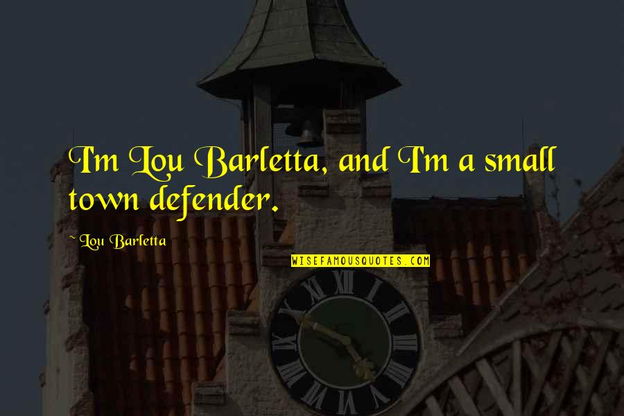 Barletta Quotes By Lou Barletta: I'm Lou Barletta, and I'm a small town