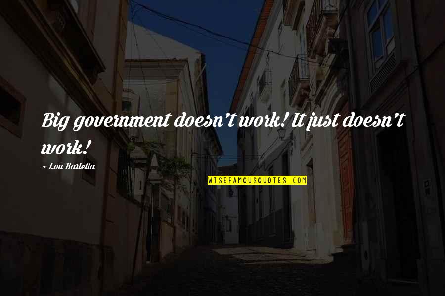 Barletta Quotes By Lou Barletta: Big government doesn't work! It just doesn't work!
