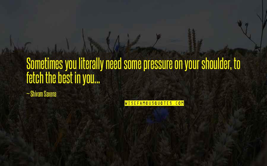Barlette Quotes By Shivam Saxena: Sometimes you literally need some pressure on your