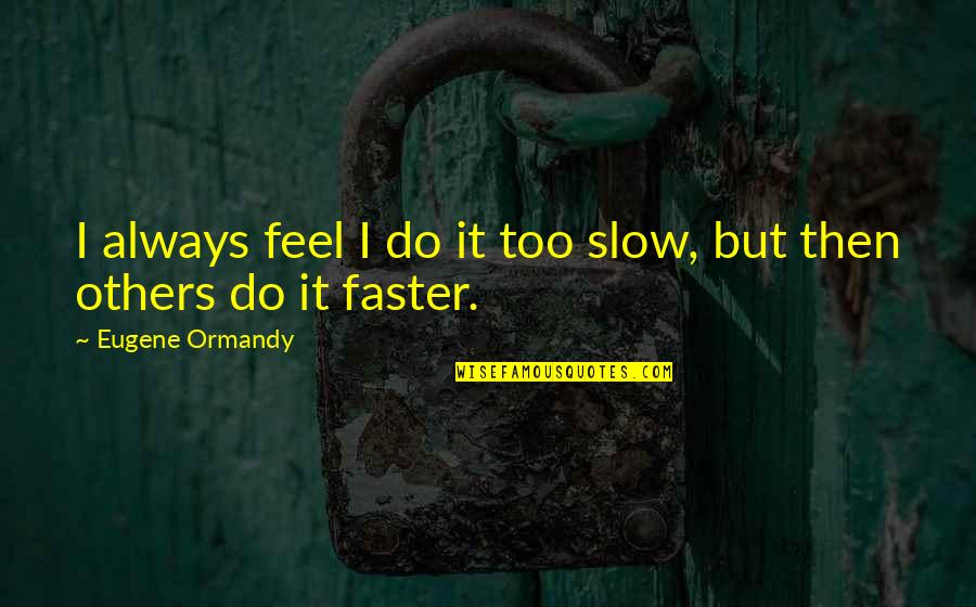 Barlicki Quotes By Eugene Ormandy: I always feel I do it too slow, Barlicki Quotes By Eugene Ormandy: I always feel I do it too slow,