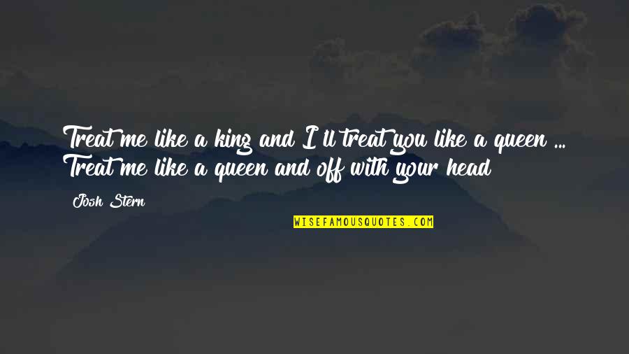 Barliman Butterbur Quotes By Josh Stern: Treat me like a king and I'll treat Barliman Butterbur Quotes By Josh Stern: Treat me like a king and I'll treat