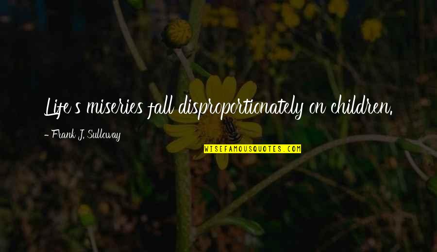 Barlogu Quotes By Frank J. Sulloway: Life's miseries fall disproportionately on children. Barlogu Quotes By Frank J. Sulloway: Life's miseries fall disproportionately on children.