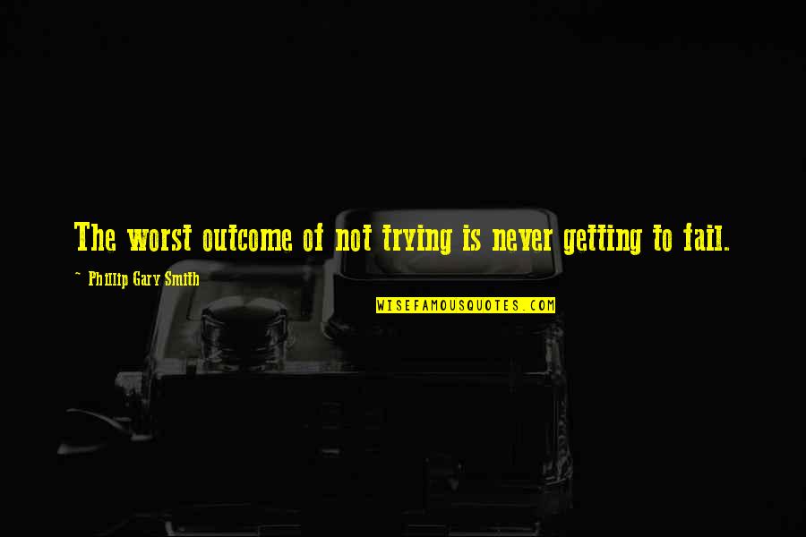Barlows Tackle Quotes By Phillip Gary Smith: The worst outcome of not trying is never Barlows Tackle Quotes By Phillip Gary Smith: The worst outcome of not trying is never