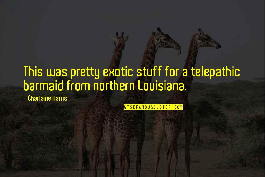 Barmaid Quotes By Charlaine Harris: This was pretty exotic stuff for a telepathic