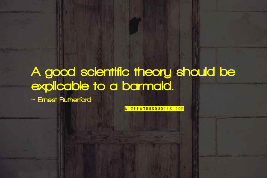 Barmaid Quotes By Ernest Rutherford: A good scientific theory should be explicable to Barmaid Quotes By Ernest Rutherford: A good scientific theory should be explicable to