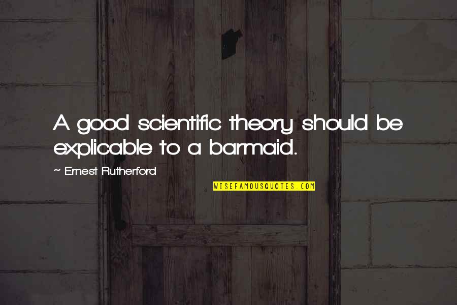 Barmaid's Quotes By Ernest Rutherford: A good scientific theory should be explicable to