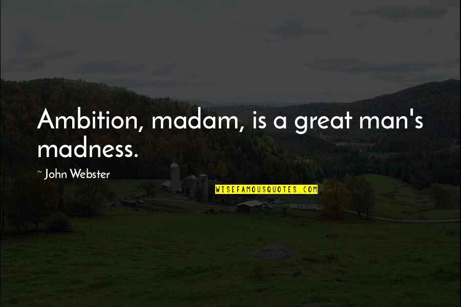 Barman Shanker Quotes By John Webster: Ambition, madam, is a great man's madness. Barman Shanker Quotes By John Webster: Ambition, madam, is a great man's madness.